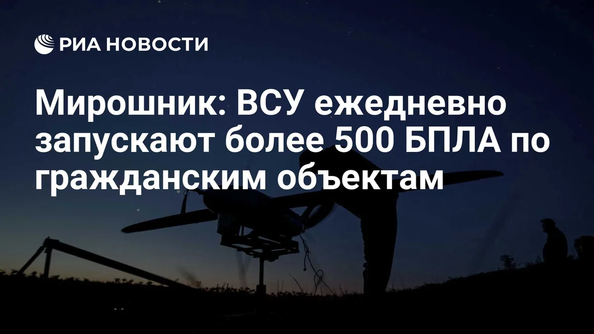 Мирошник: ВСУ ежедневно запускают более 500 БПЛА по гражданским объектам