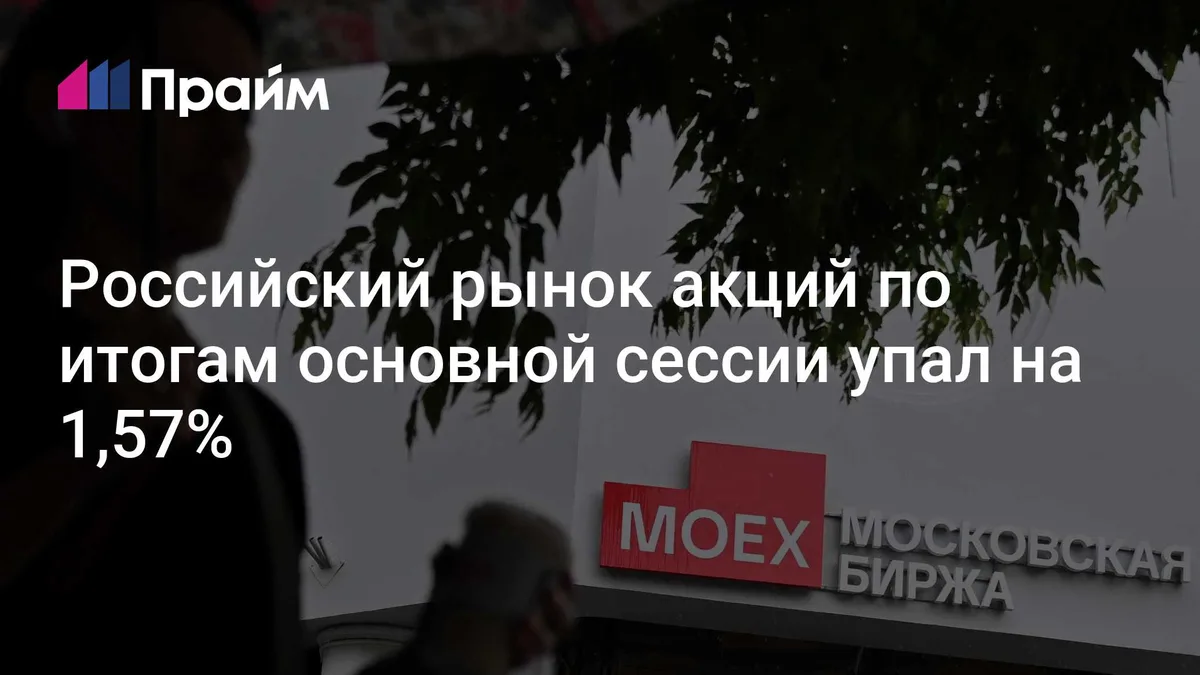Российский рынок акций по итогам основной сессии упал на 1,57%
