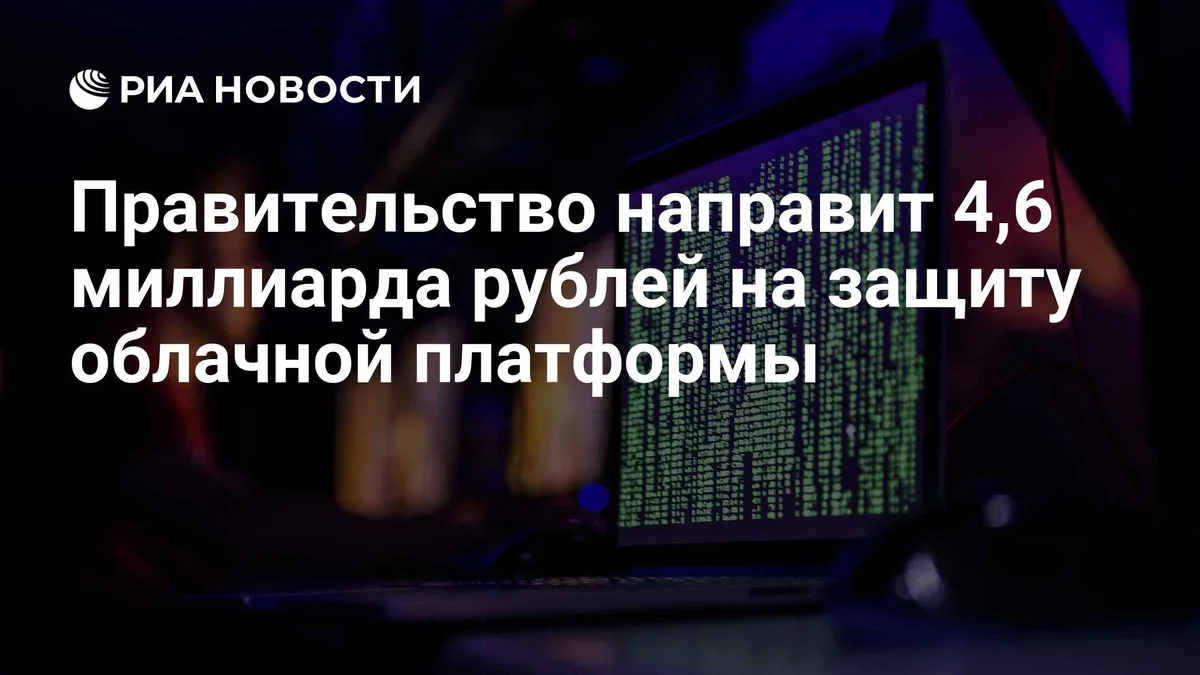 Правительство направит 4,6 миллиарда рублей на защиту облачной платформы