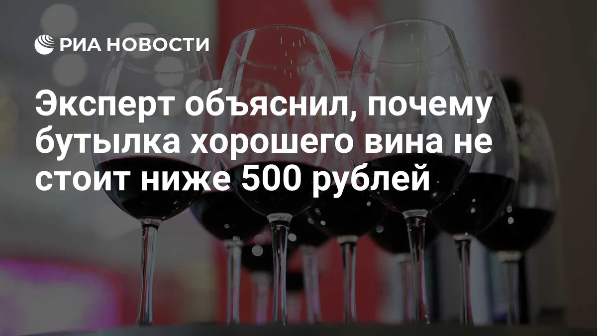 Эксперт объяснил, почему бутылка хорошего вина не стоит ниже 500 рублей