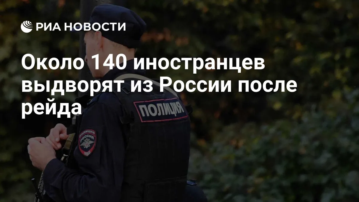 Около 140 иностранцев выдворят из России после рейда