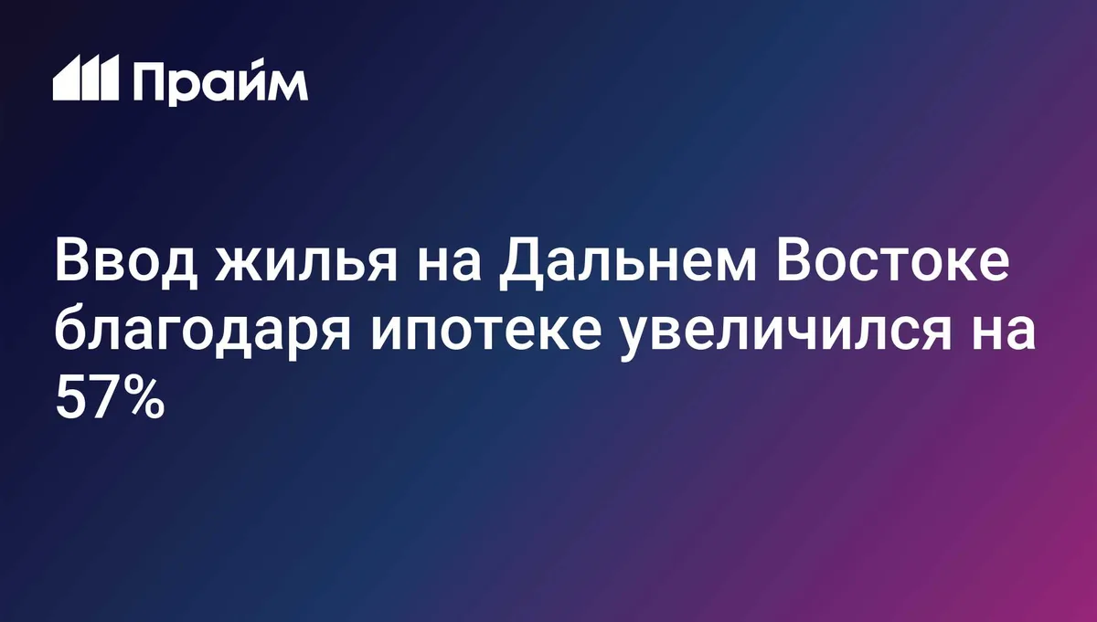 Ввод жилья на Дальнем Востоке благодаря ипотеке увеличился на 57%