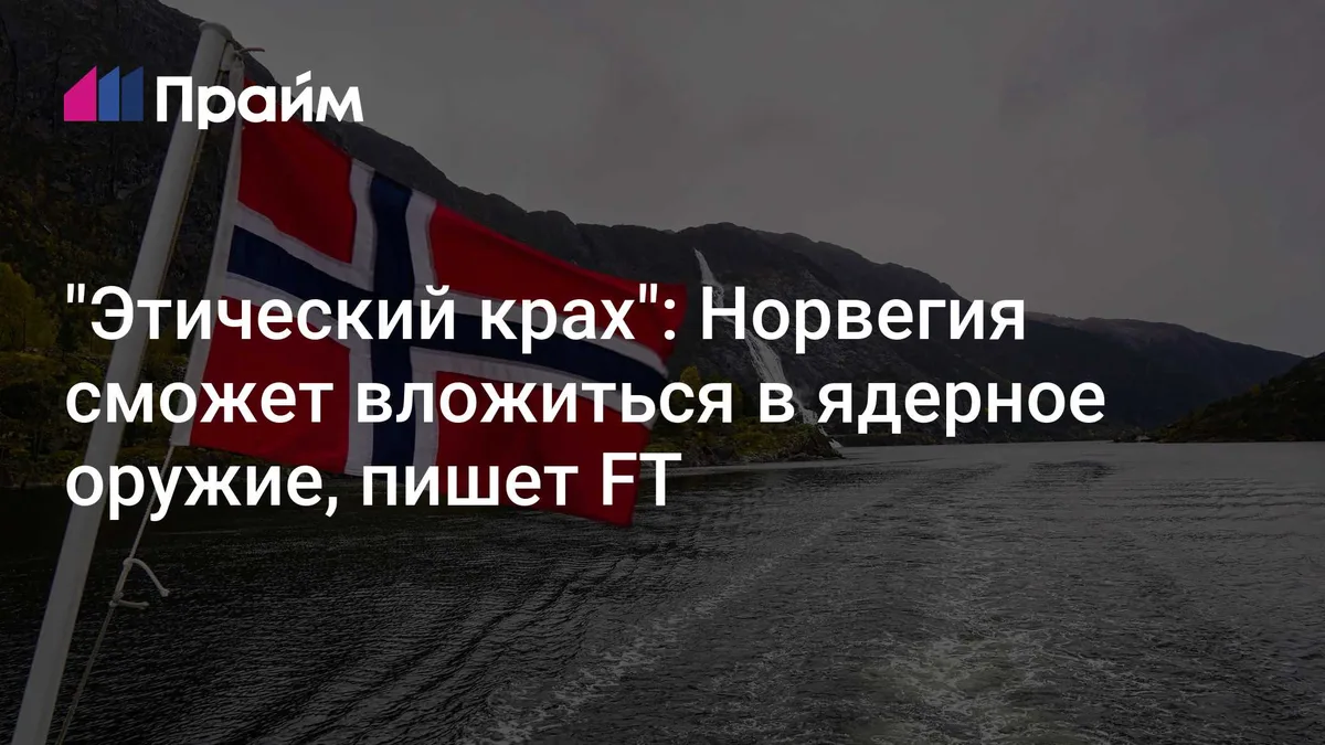 "Этический крах": Норвегия сможет вложиться в ядерное оружие, пишет FT