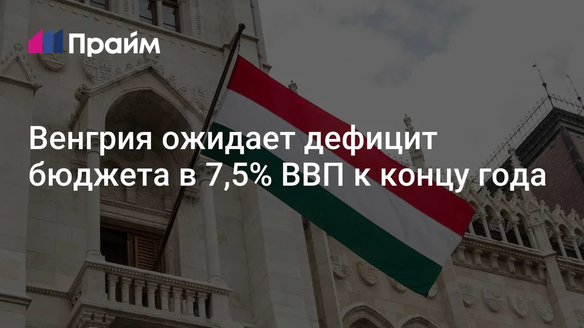 Венгрия ожидает дефицит бюджета в 7,5% ВВП к концу года