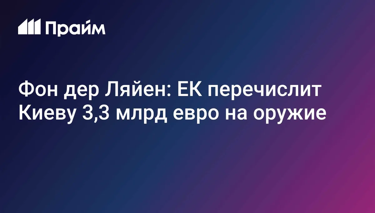 Фон дер Ляйен: ЕК перечислит Киеву 3,3 млрд евро на оружие