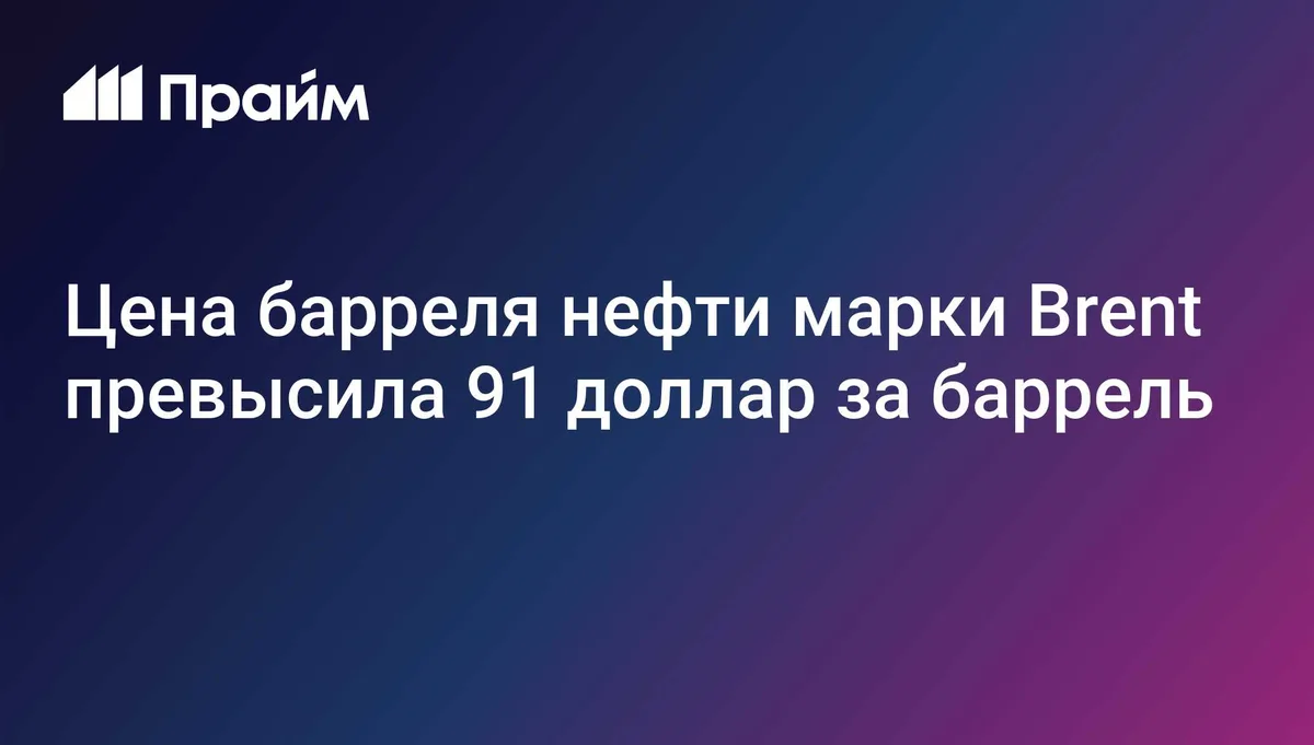 Цена барреля нефти марки Brent превысила 91 доллар за баррель