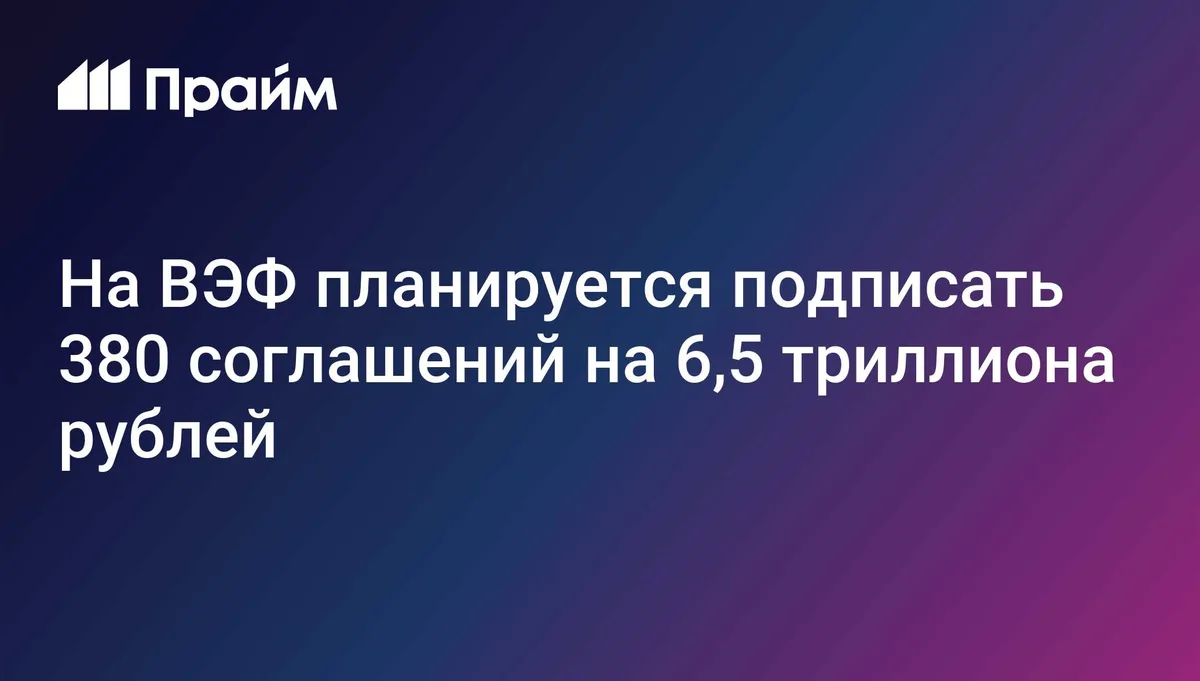 На ВЭФ планируется подписать 380 соглашений на 6,5 триллиона рублей