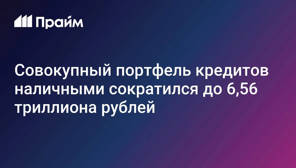 Совокупный портфель кредитов наличными сократился до 6,56 триллиона рублей