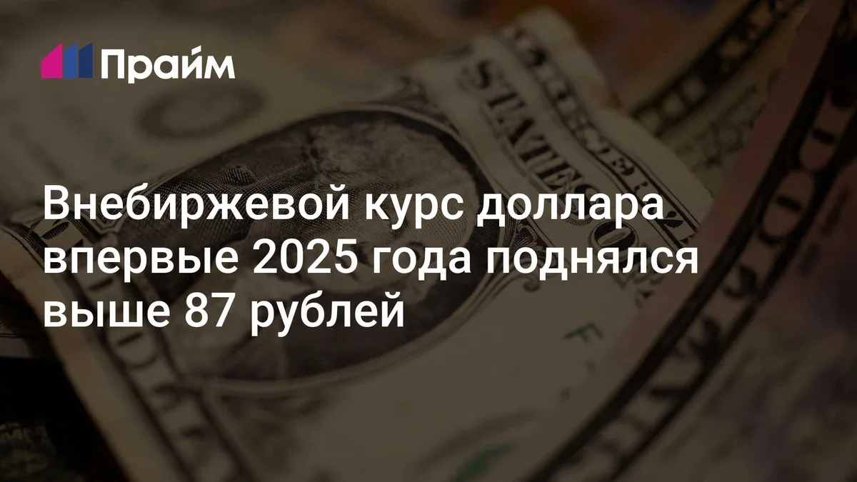 Внебиржевой курс доллара впервые 2025 года поднялся выше 87 рублей