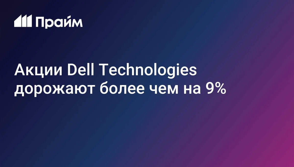 Акции Dell Technologies дорожают более чем на 9%