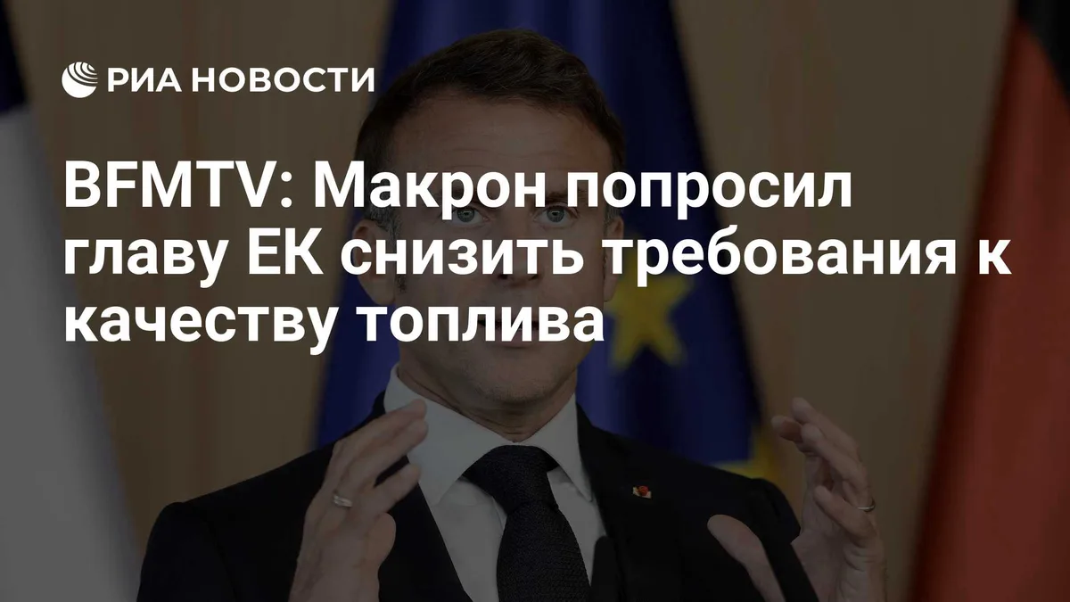 BFMTV: Макрон попросил главу ЕК снизить требования к качеству топлива