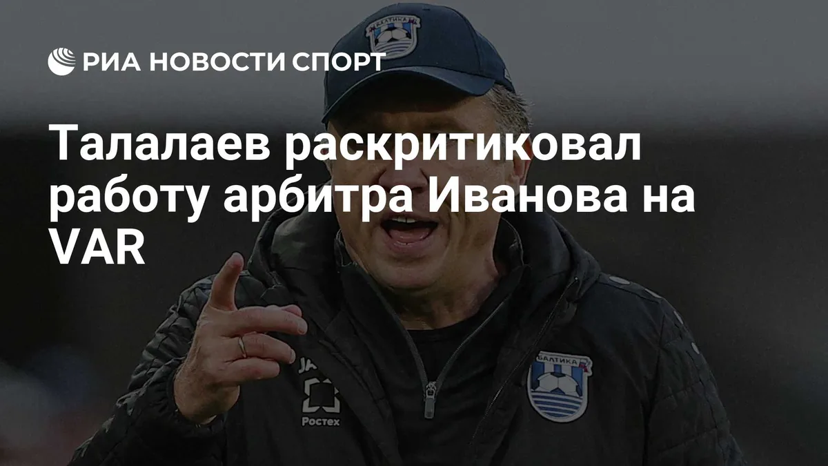 Талалаев раскритиковал работу арбитра Иванова на VAR