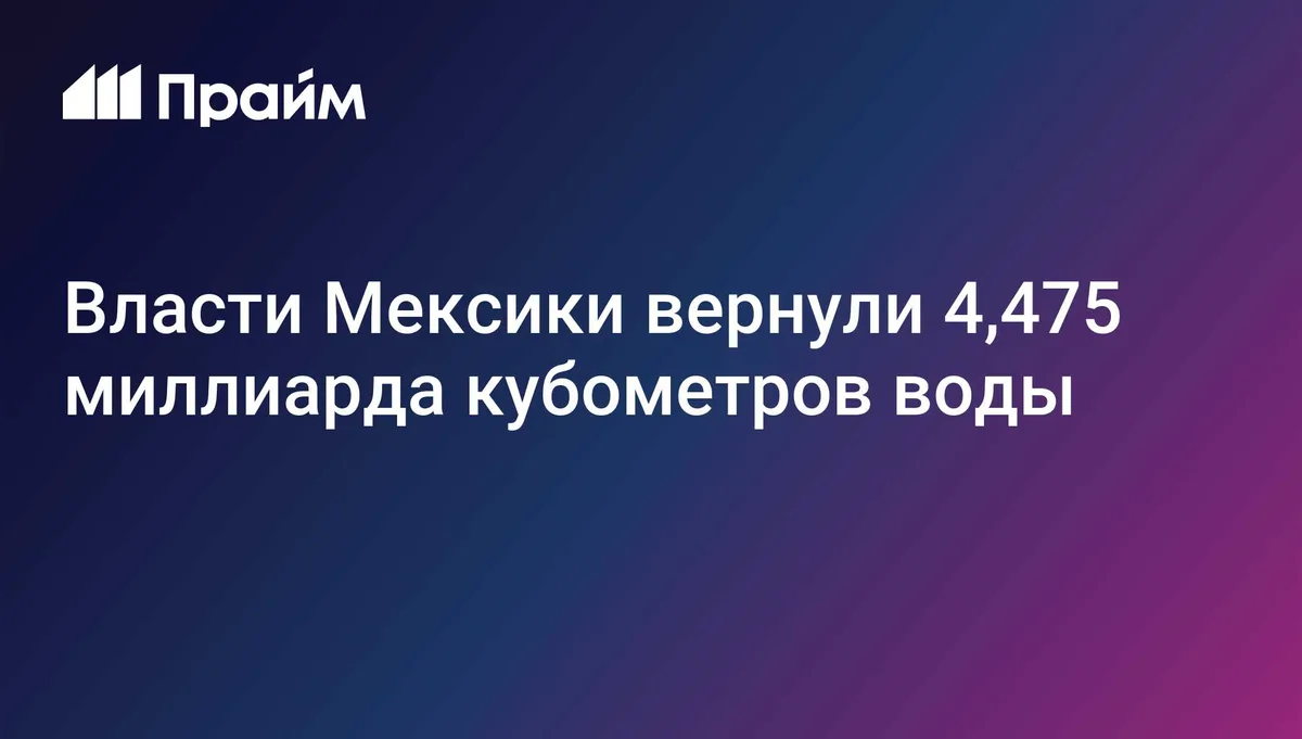 Власти Мексики вернули 4,475 миллиарда кубометров воды
