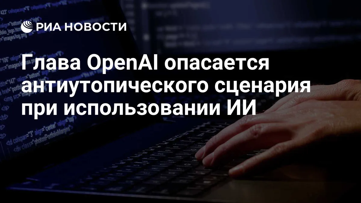 Глава OpenAI опасается антиутопического сценария при использовании ИИ