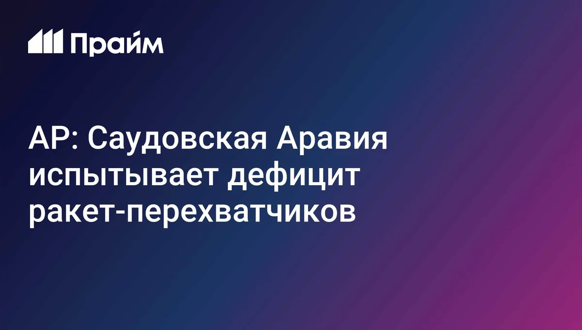 AP: Саудовская Аравия испытывает дефицит ракет-перехватчиков
