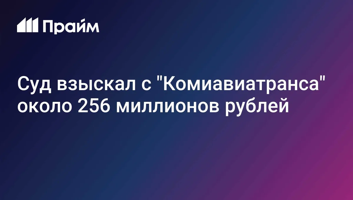 Суд взыскал с "Комиавиатранса" около 256 миллионов рублей