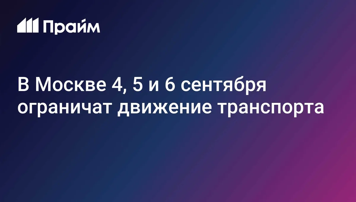 В Москве 4, 5 и 6 сентября ограничат движение транспорта