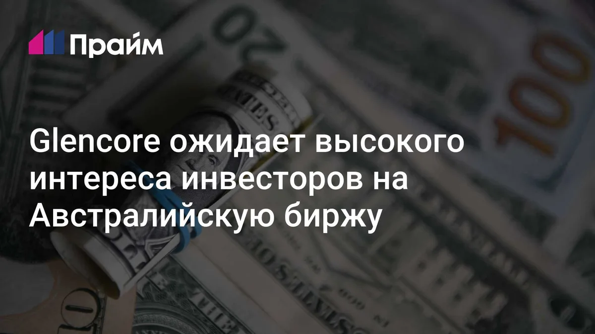 Glencore ожидает высокого интереса инвесторов на Австралийскую биржу