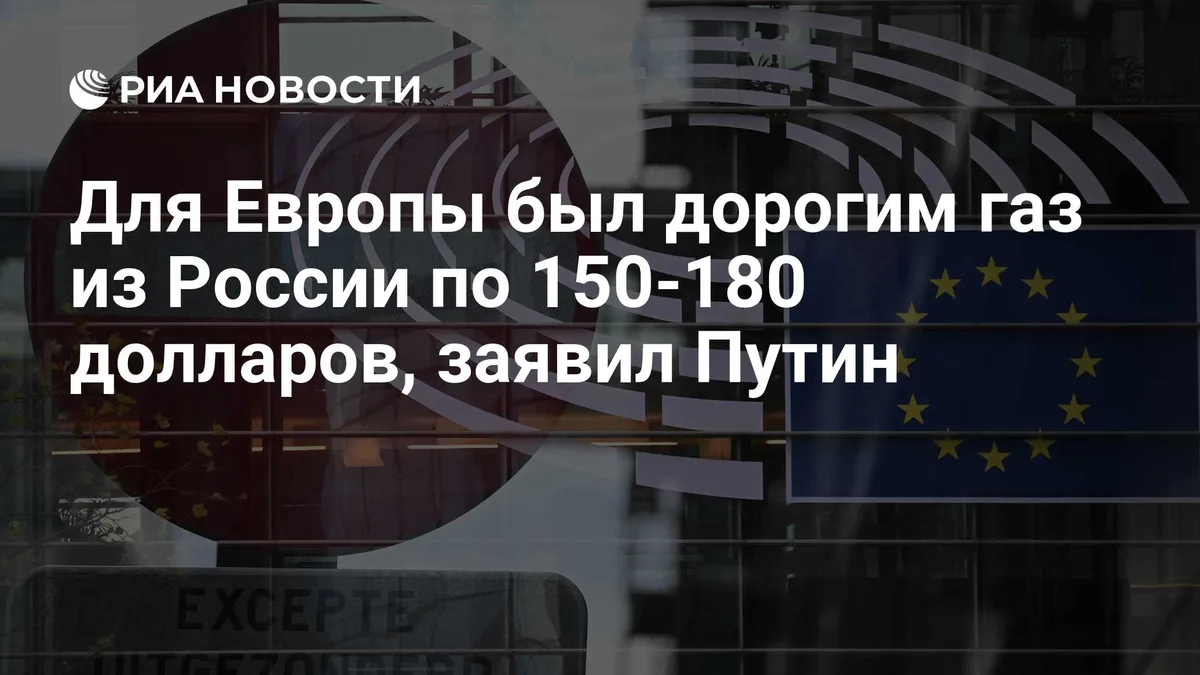 Для Европы был дорогим газ из России по 150-180 долларов, заявил Путин