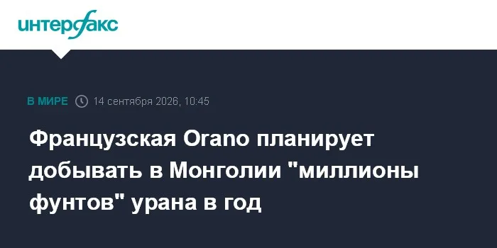 Французская Orano планирует добывать в Монголии "миллионы фунтов" урана в год