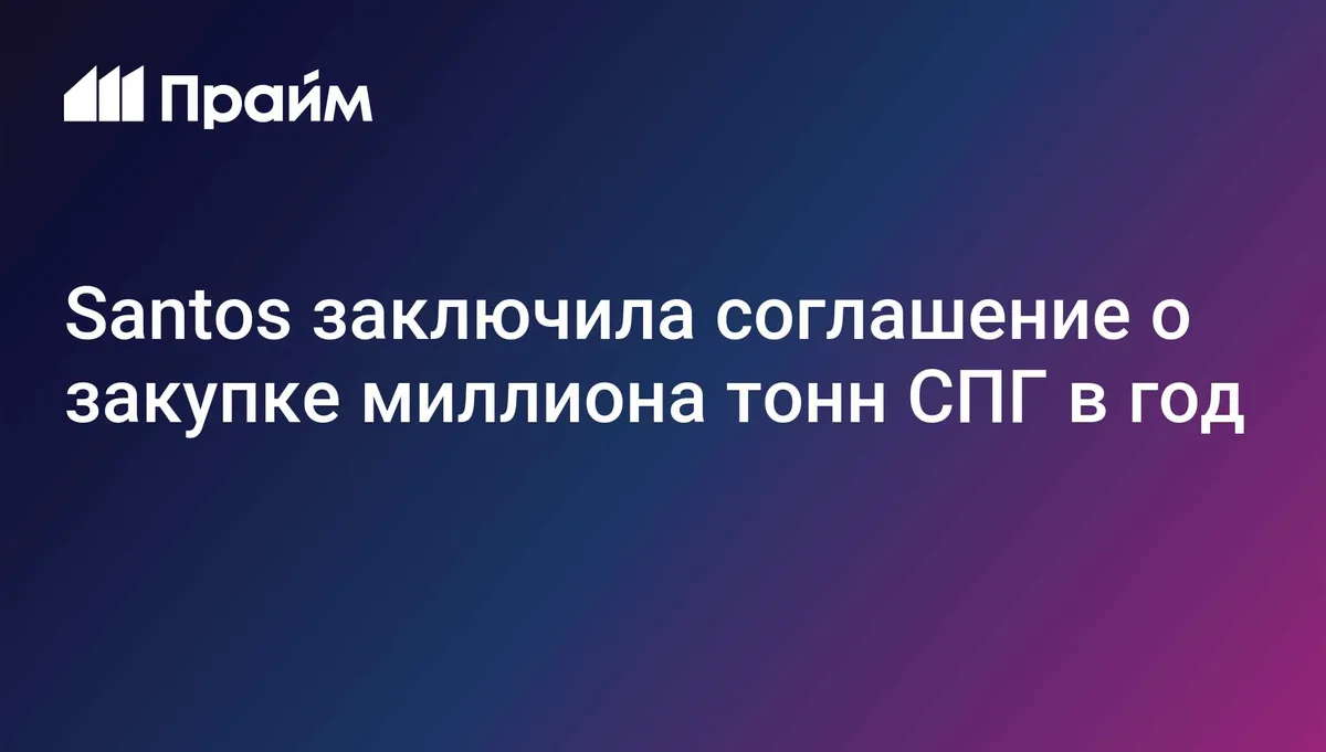 Santos заключила соглашение о закупке 1 млн тонн СПГ в год