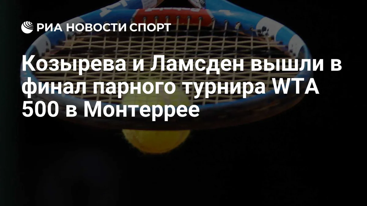 Козырева и Ламсден вышли в финал парного турнира WTA 500 в Монтеррее