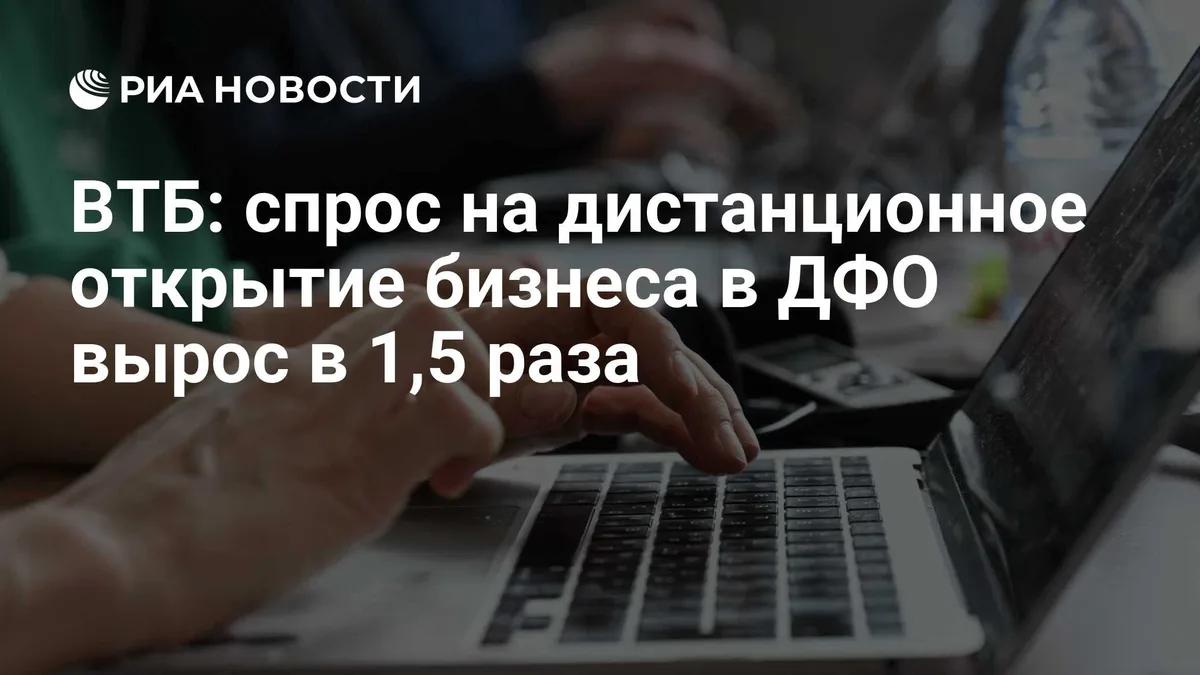 ВТБ: спрос на дистанционное открытие бизнеса в ДФО вырос в 1,5 раза