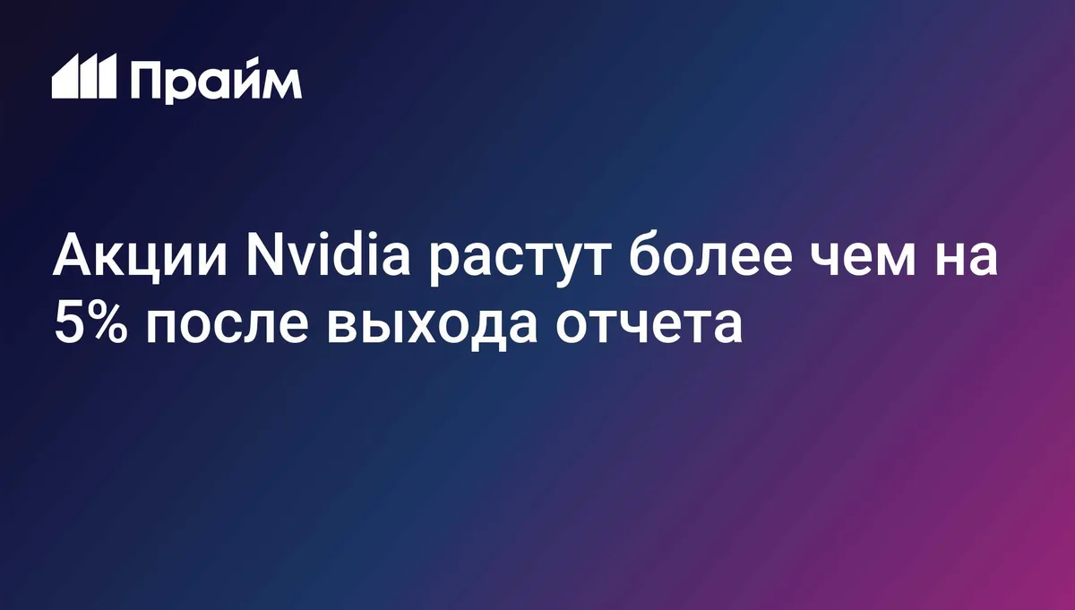 Акции Nvidia растут более чем на 5% после выхода отчета