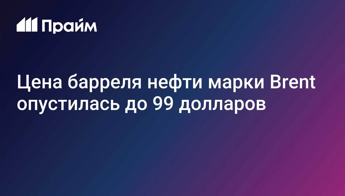 Цена барреля нефти марки Brent опустилась до 99 долларов
