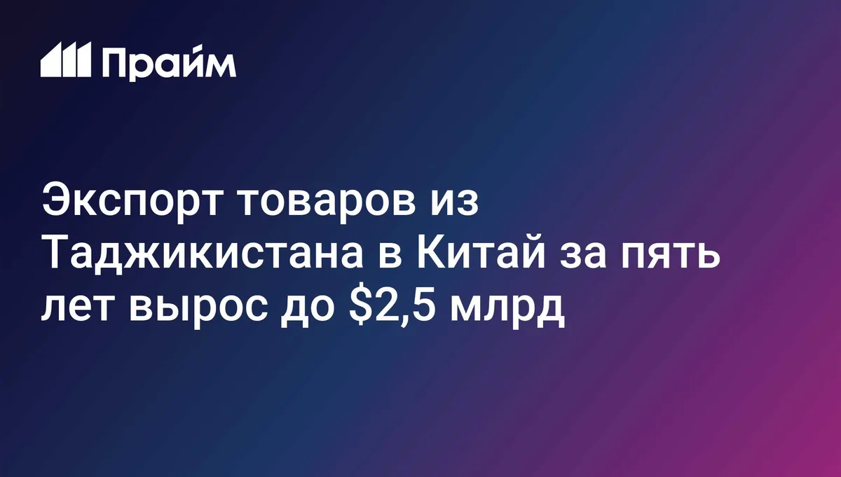 Экспорт товаров из Таджикистана в Китай за пять лет вырос до $2,5 млрд