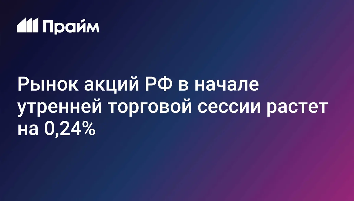 Рынок акций РФ в начале утренней торговой сессии растет на 0,24%