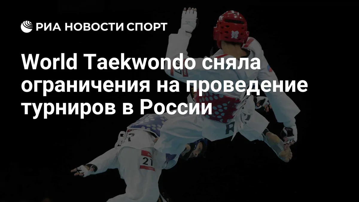 World Taekwondo сняла ограничения на проведение турниров в России
