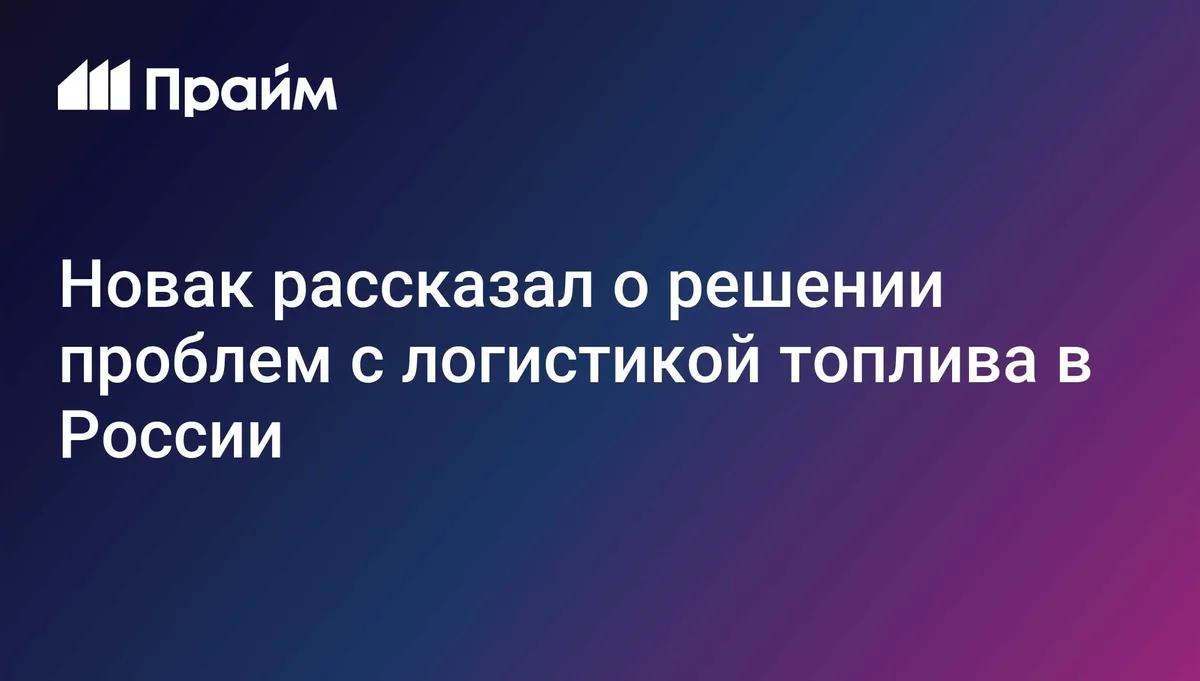 Новак рассказал о решении проблем с логистикой топлива в России