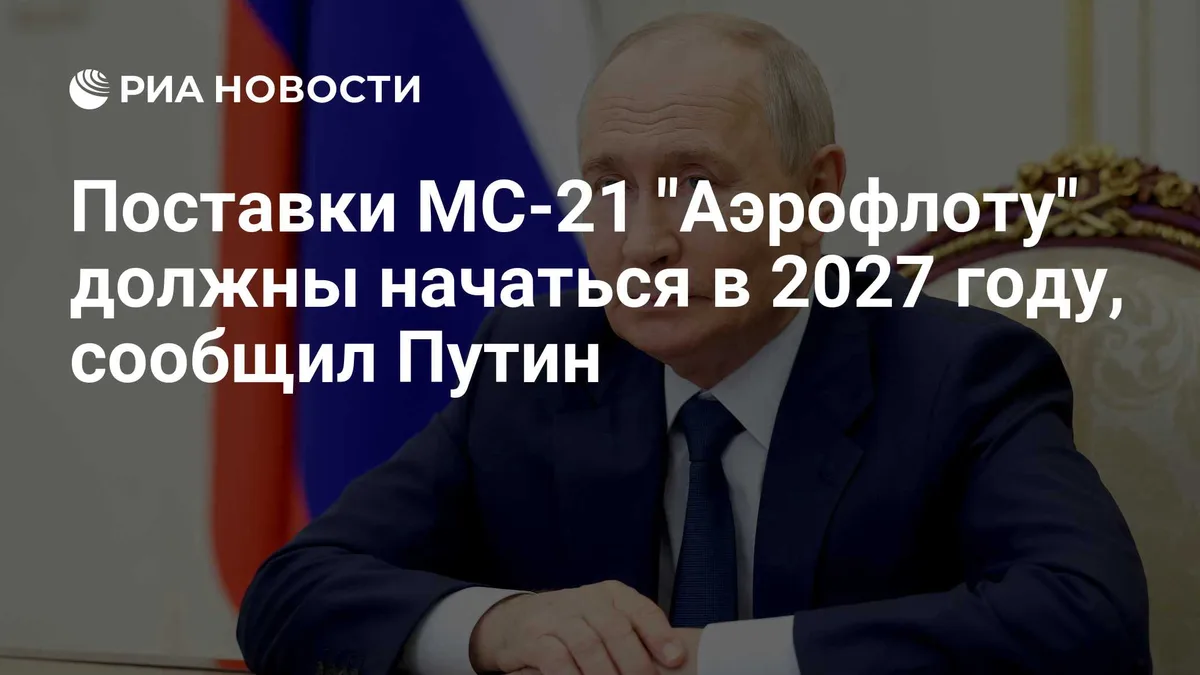 Поставки МС-21 "Аэрофлоту" должны начаться в 2027 году, сообщил Путин