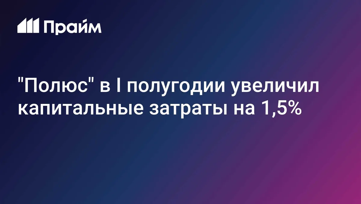 "Полюс" в I полугодии увеличил капитальные затраты на 1,5%