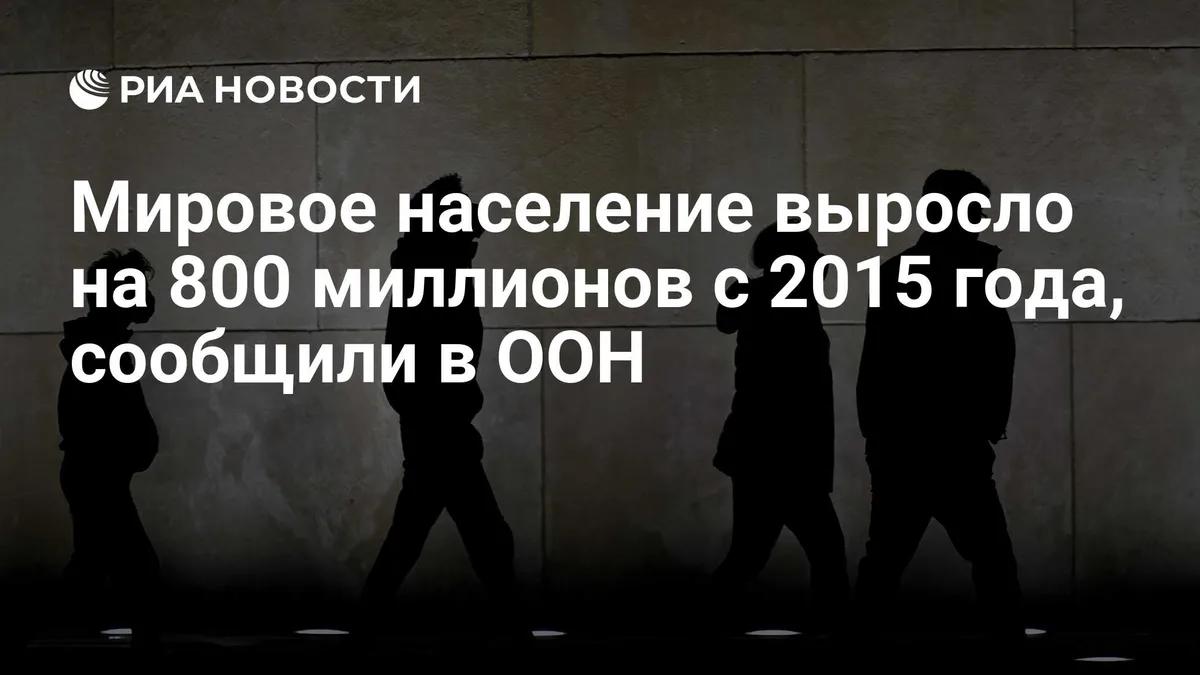 Мировое население выросло на 800 миллионов с 2015 года, сообщили в ООН