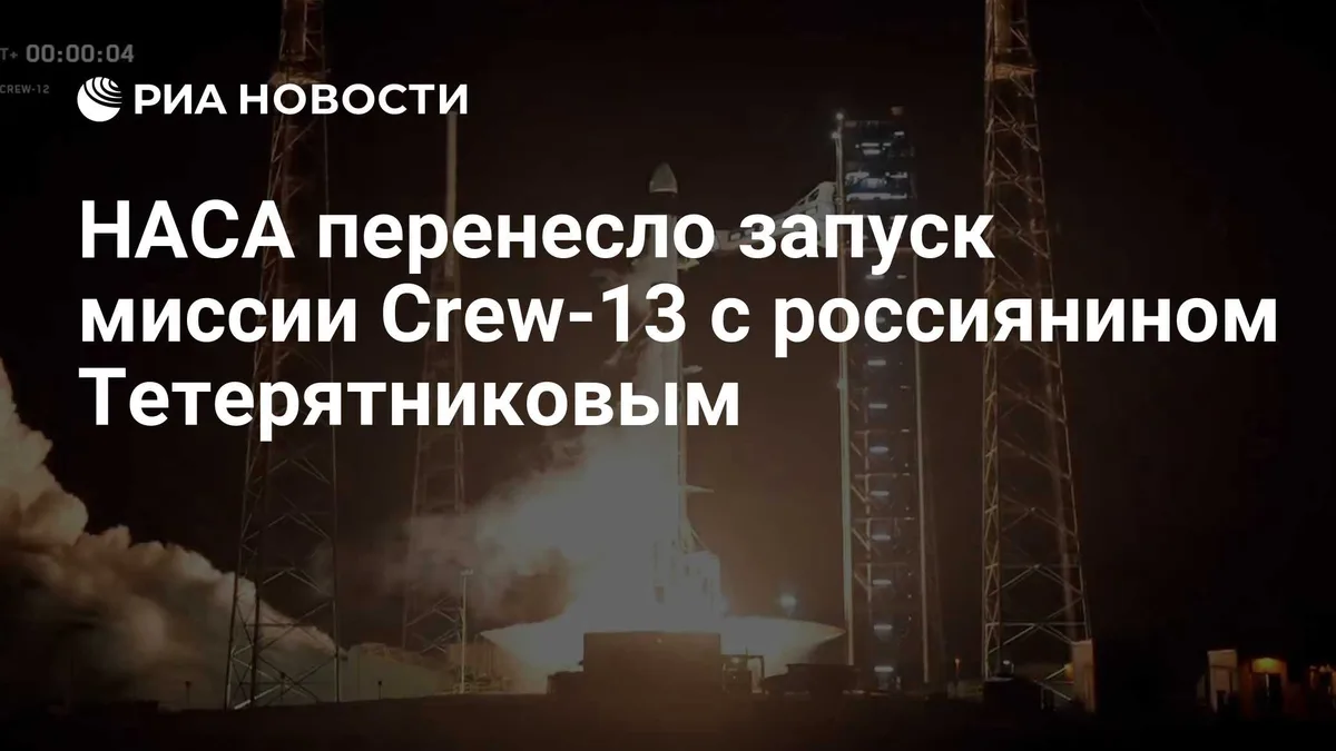 НАСА перенесло запуск миссии Crew-13 с россиянином Тетерятниковым
