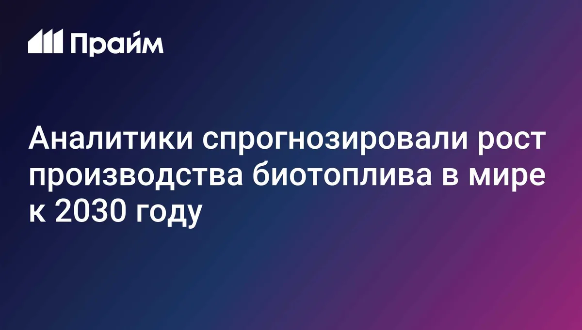 Аналитики спрогнозировали рост производства биотоплива в мире к 2030 году