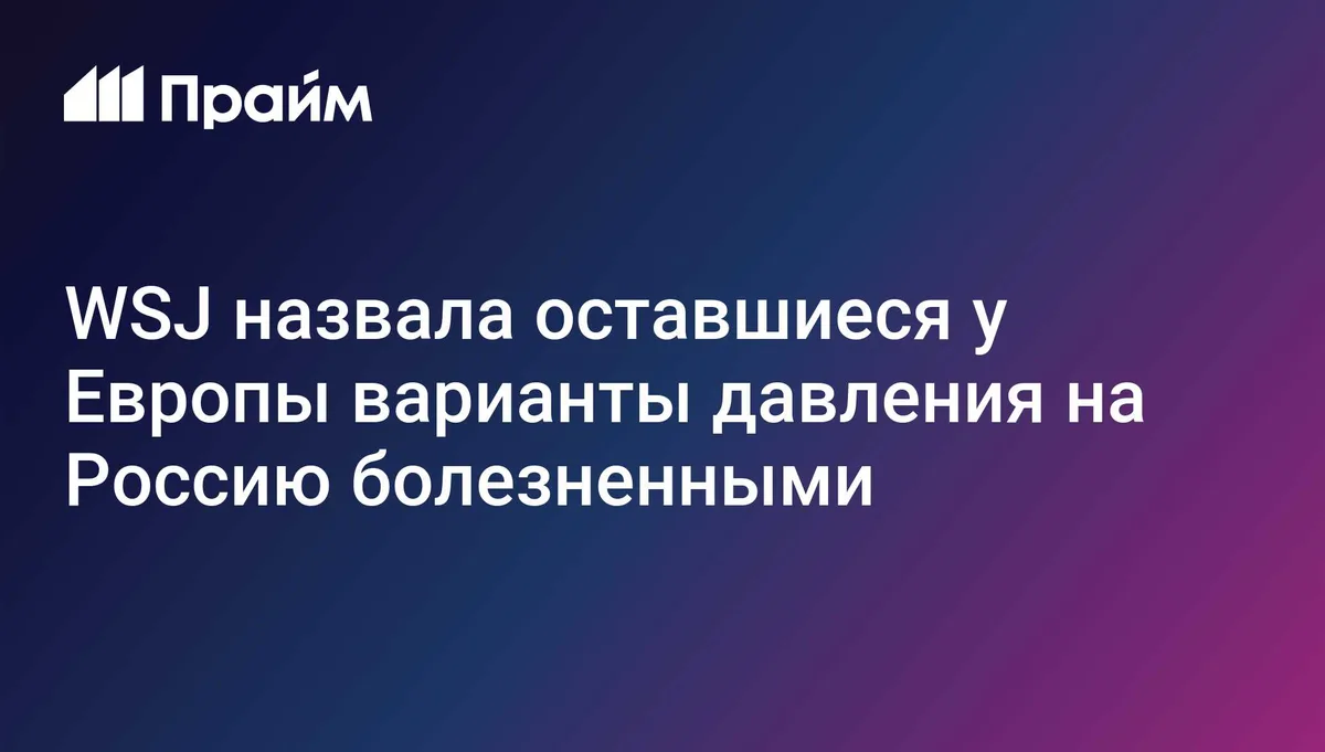 WSJ назвала оставшиеся у Европы варианты давления на Россию болезненными