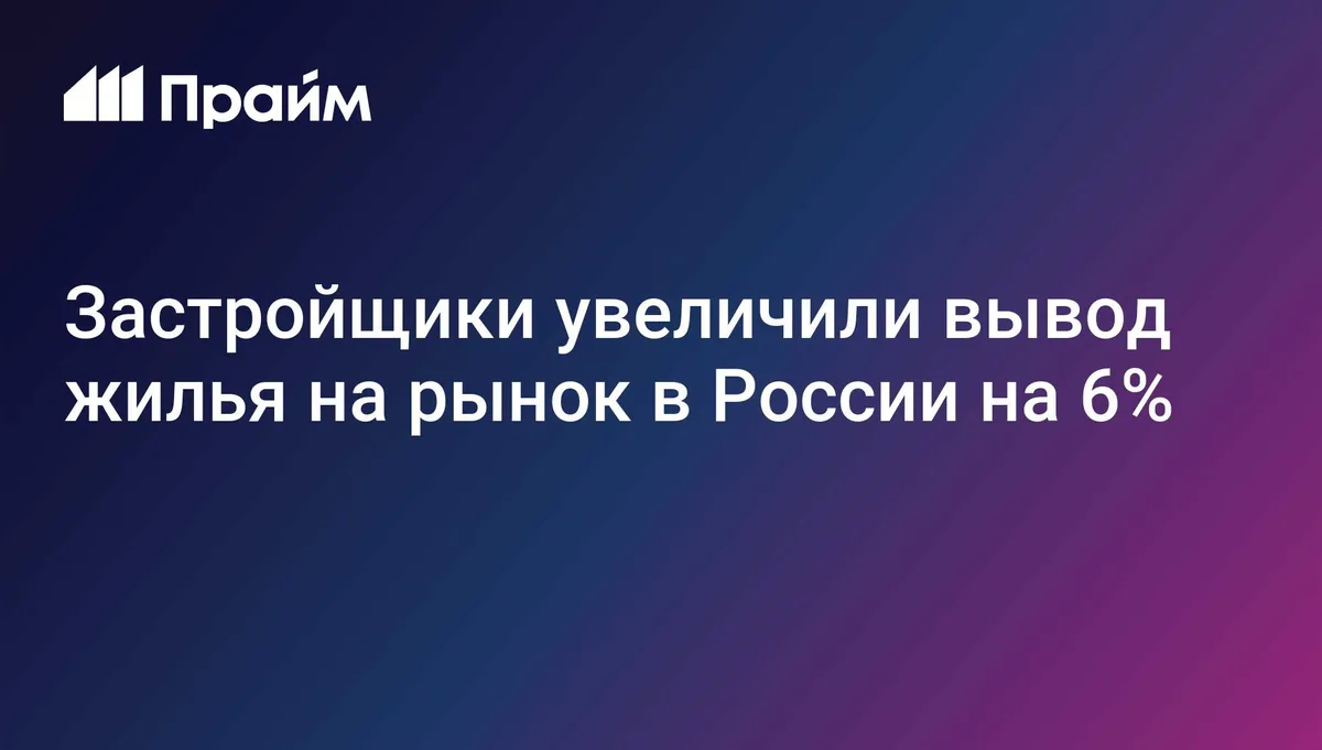Застройщики увеличили вывод жилья на рынок в России на 6%