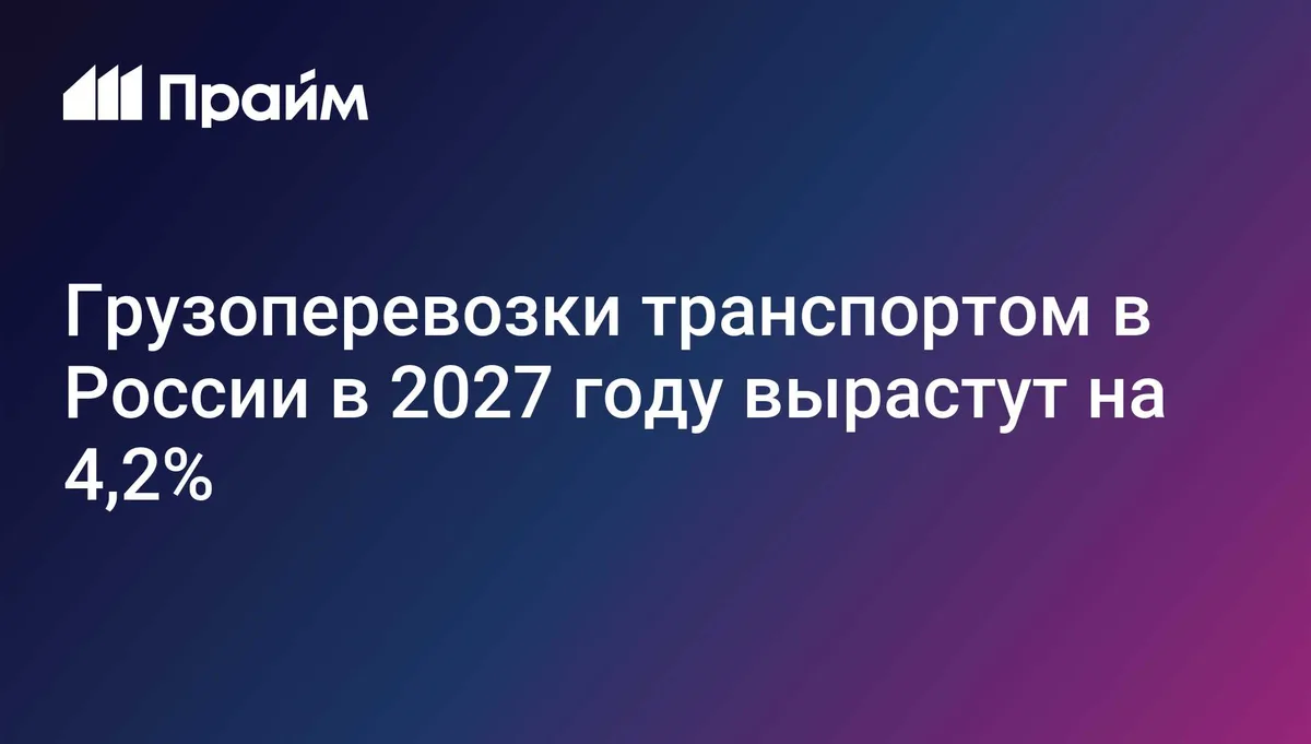 МЭР: грузоперевозки транспортом в России в 2027 году вырастут на 4,2%