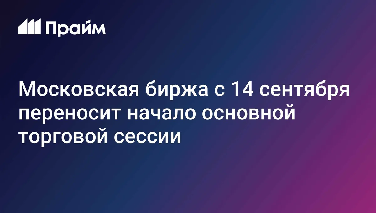 Московская биржа с 14 сентября переносит начало основной торговой сессии