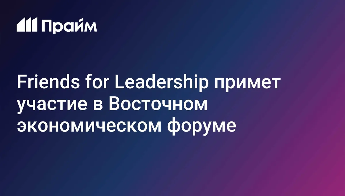 Friends for Leadership примет участие в Восточном экономическом форуме