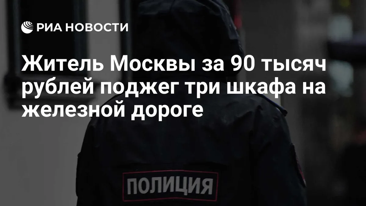 Житель Москвы за 90 тысяч рублей поджег три шкафа на железной дороге