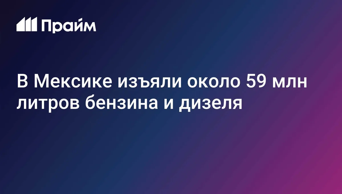 В Мексике изъяли около 59 млн литров бензина и дизеля