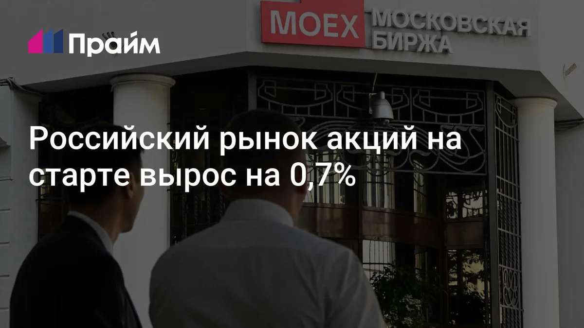 Российский рынок акций на старте вырос на 0,7%