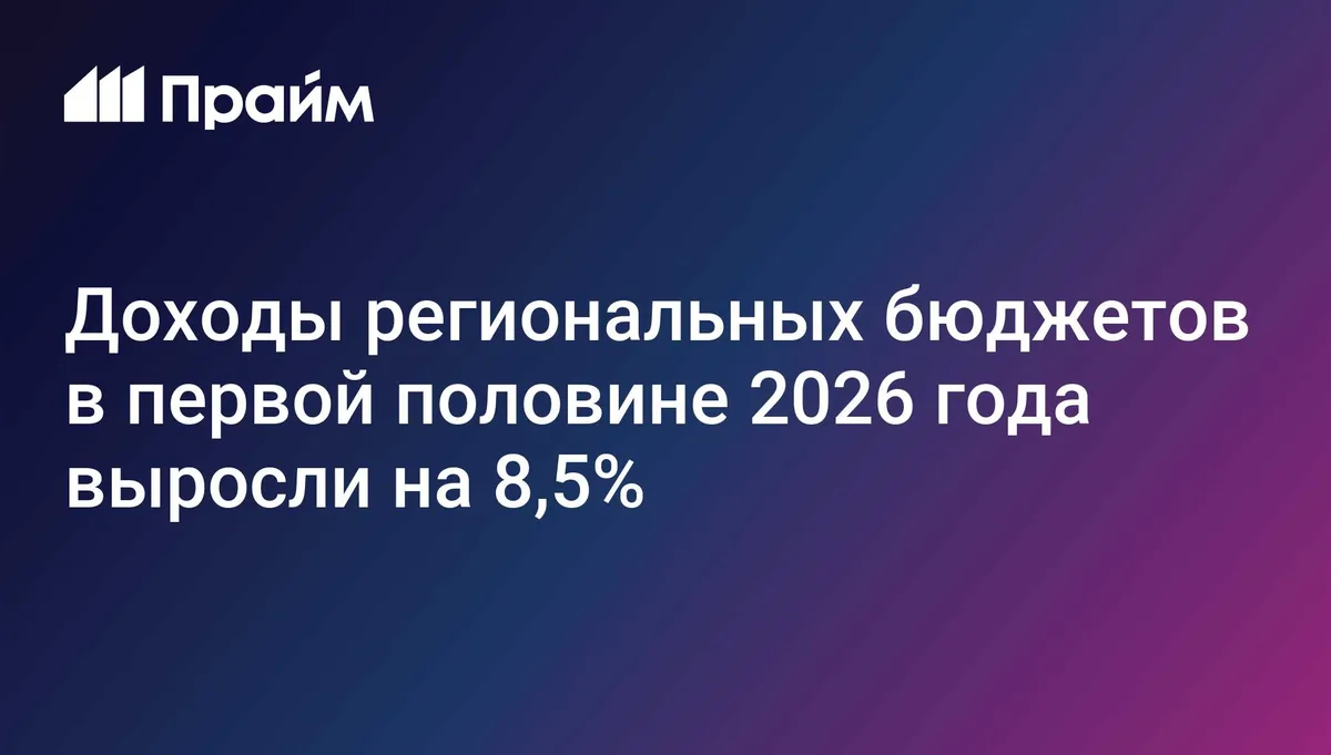 Доходы региональных бюджетов в первой половине 2026 года выросли на 8,5%