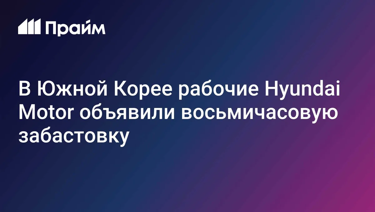 В Южной Корее рабочие Hyundai Motor объявили восьмичасовую забастовку
