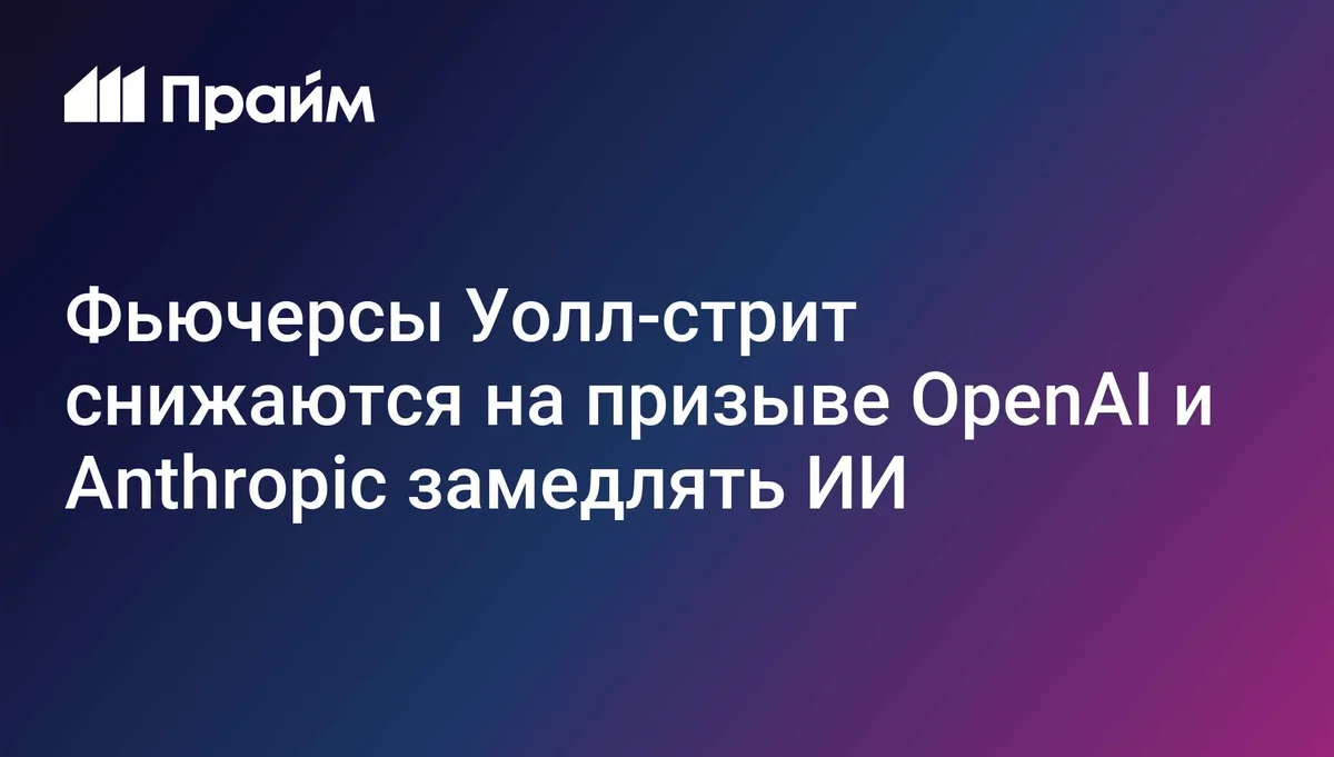 Фьючерсы Уолл-стрит снижаются на призыве OpenAI и Anthropic замедлять ИИ