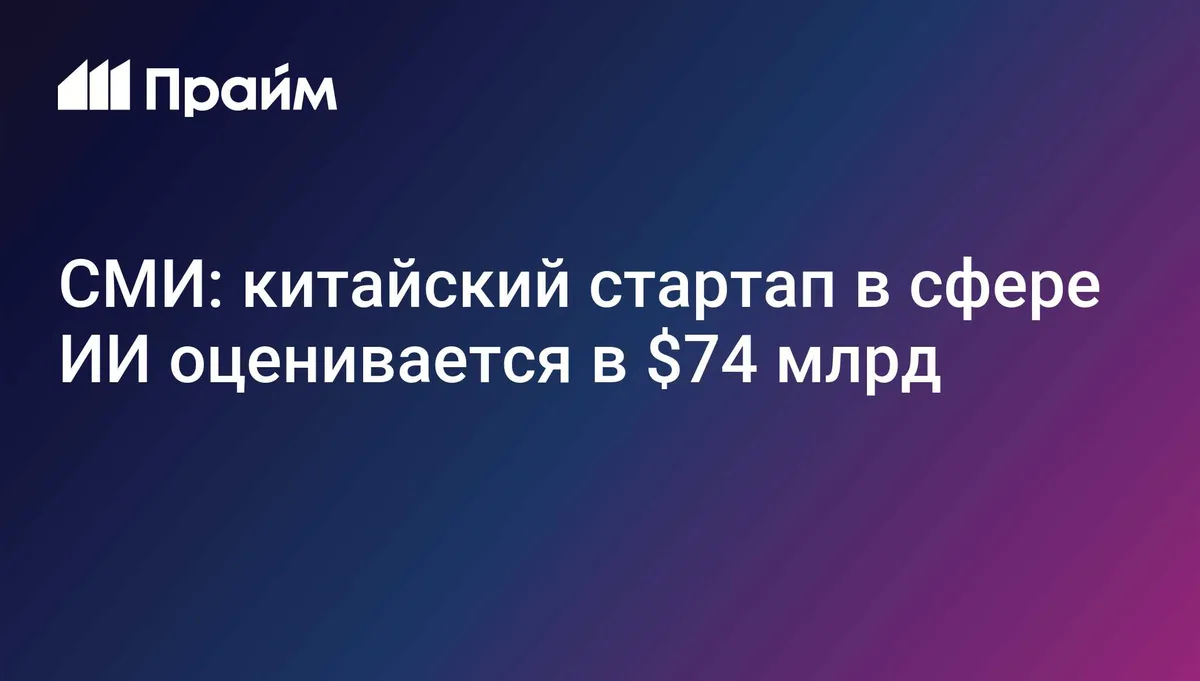 СМИ: китайский стартап в сфере ИИ оценивается в $74 млрд
